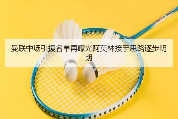 曼联中场引援名单再曝光阿莫林接手思路逐步明朗
