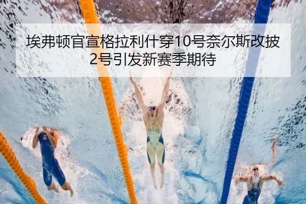 埃弗顿官宣格拉利什穿10号奈尔斯改披2号引发新赛季期待